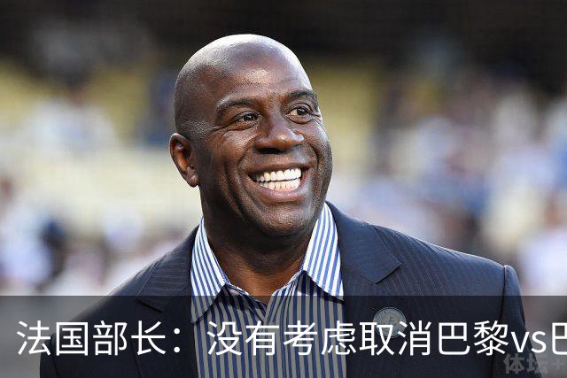 法国部长：没有考虑取消巴黎vs巴萨的比赛，将加强安保措施