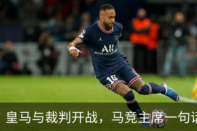 皇马与裁判开战，马竞主席一句话回应：我们都抱怨